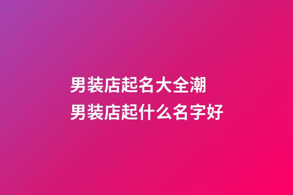 男装店起名大全潮 男装店起什么名字好-第1张-店铺起名-玄机派